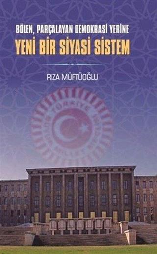 Bölen Parçalayan Demokrasi Yerine Yeni Bir Siyasi Sistem - Rıza Müftüoğlu - Berikan Yayınevi