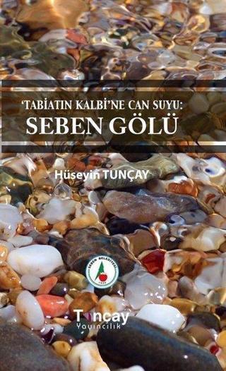 Tabiatın Kalbine Can Suyu: Seben Gölü - Hüseyin Tunçay - Tunçay Yayıncılık