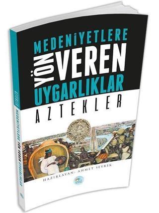 Medeniyetlere Yön Veren Uygarlıklar: Aztekler - Ahmet Seyrek - Mavi Çatı Yayınları