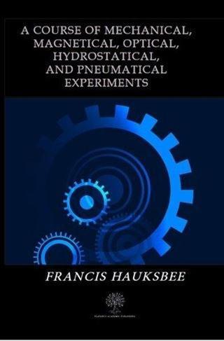 A Course of Mechanical Magnetical Optical Hydrostatical and Pneumatical Experiments - Francis Hauksbee - Platanus Publishing