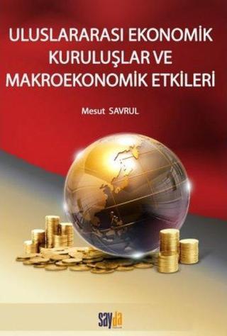 Uluslararası Ekonomik Kuruluşlar ve Makroekonomik Etkileri - Mesut Savrul - Sayda Yayıncılık
