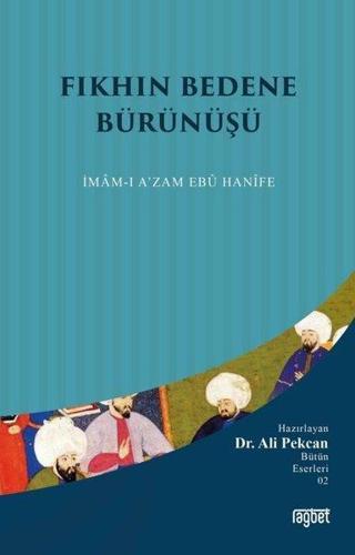 Fıkhın Bedene Bürünüşü: İmamı Azam Ebu Hanife - Ali Pekcan - Rağbet Yayınları