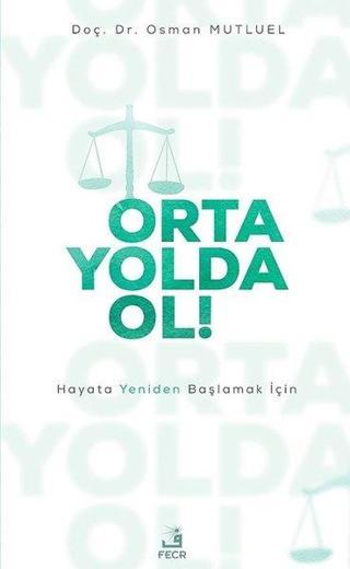 Orta Yolda Ol! - Hayata Yeniden Başlamak İçin - Osman Mutluel - Fecr Yayınları
