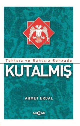 Tahtsız ve Bahtsız Şehzade: Kutalmış - Ahmet Erdal - Akçağ Yayınları