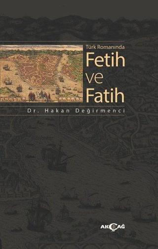 Türk Romanında Fetih ve Fatih - Hakan Değirmenci - Akçağ Yayınları