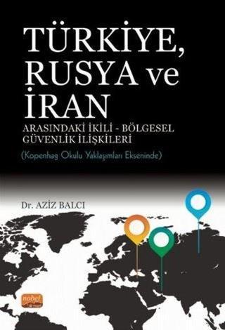 Türkiye Rusya ve İran Arasındaki İkili - Bölgesel Güvenlik İlişkileri: Kopenhag Okulu Yaklaşımları E - Aziz Balcı - Nobel Bilimsel Eserler