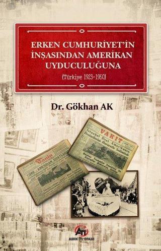 Erken Cumhuriyet' in İnşasından Amerikan Uyduculuğuna  -  Türkiye 1923 - 1950 - Gökhan Ak - Akademi Titiz Yayınları