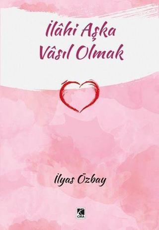 İlahi Aşka Vasıl Olmak - İlyas Özbay - Çıra Yayınları