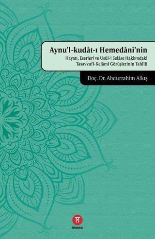 Aynu'l-kudat-ı Hemedaninin Hayatı Eserleri ve Usul-i Sease Hakkındaki Tasavvufi-Kelami Görüşlerini - Abdurrahim Alkış - Hikemiyat