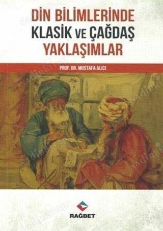 Din Bilimlerinde Klasik ve Çağdaş Yaklaşımlar - Mustafa Alıcı - Rağbet Yayınları