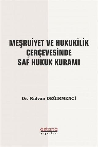 Meşruiyet ve Hukukilik Çerçevesinde Saf Hukuk Kuramı - Rıdvan Değirmenci - Astana Yayınları