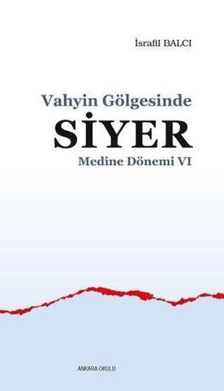 Vahyin Gölgesinde Siyer - Medine Dönemi 6 - İsrafil Balcı - Ankara Okulu Yayınları