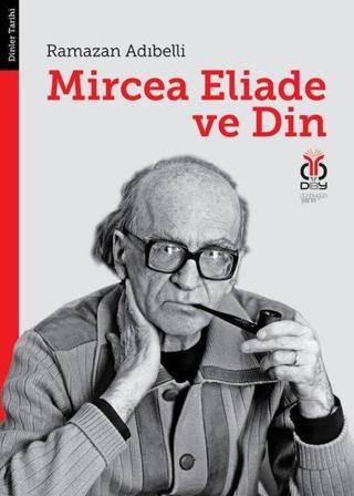 Mircea Eliade ve Din: Dinler Tarihinde Felsefe ve Metodoloji - Ramazan Adibelli - DBY Yayınları
