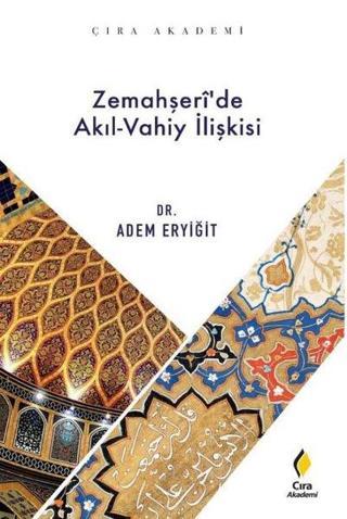 Zemahşeri'de Akıl Vahiy İlişkisi - Adem Eryiğit - Çıra Yayınları