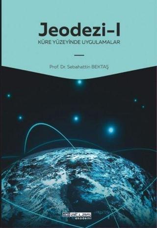 Jeodezi 1 - Küre Yüzeyinde Uygulamalar - Sebahattin Bektaş - Atlas Akademi Yayınları