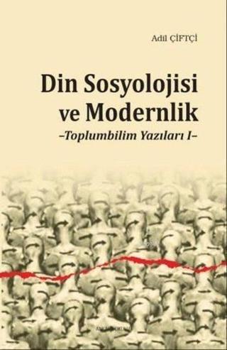 Din Sosyolojisi ve Modernlik - Toplumbilim Yazıları 1 - Adil Çiftçi - Ankara Okulu Yayınları