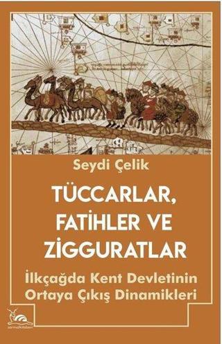 Tüccarlar Fatihler ve Zigguratlar - İlk Çağda Kent Devletinin Ortaya Çıkış Dinamikleri - Seydi Çelik - Sarmal Kitabevi