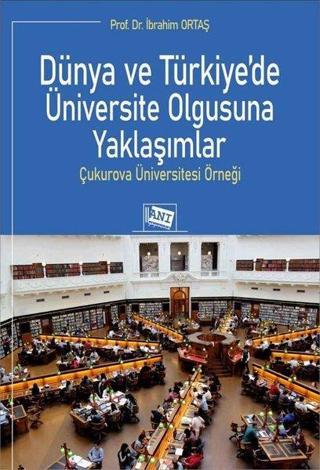 Dünya ve Türkiye'de Üniversite Olgusuna Yaklaşımlar - Çukurova Üniversitesi Örneği - İbrahim Ortaş - Anı Yayıncılık