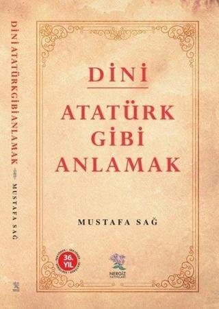 Dini Atatürk Gibi Anlamak - Mustafa Sağ - Nergiz Yayınları