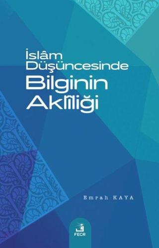 İslam Düşüncesinde Bilginin Akliliği - Emrah Kaya - Fecr Yayınları