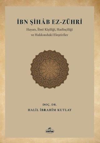 İbn Şihab Ez-Zühri - Hayatı İlmi Kişiliği Hadisçiliği ve Hakkındaki Eleştiriler - Halil İbrahim Kutlay - Ravza Yayınları