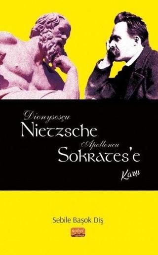 Dionysosçu Nietzsche Apolloncu Sokrates'e Karşı - Sebile Başok Diş - Nobel Bilimsel Eserler