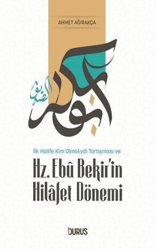 Hz. Ebu Bekir'in Siyaset Dönemi - İlk Halife Kim Olmalıydı Tartışması ve - Ahmet Ağırakça - Duruş Yayınları