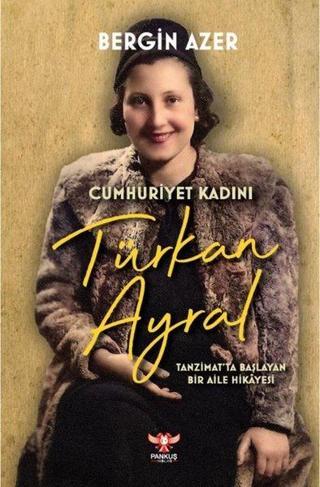 Cumhuriyet Kadını Türkan Ayral: Tanzimat'ta Başlayan Bir Aile Hikayesi - Bergin Azer - Pankuş Yayınları