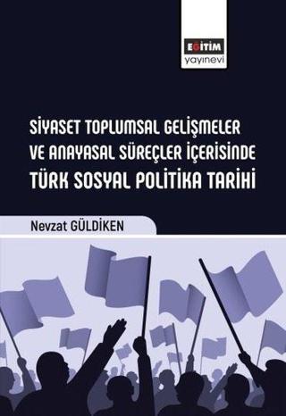 Siyaset Toplumsal Gelişmeler ve Anayasal Süreçler İçerisinde Türk Sosyal Politika Tarihi - Nevzat Güldiken - Eğitim Yayınevi