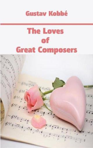 The Loves of Great Composers - Gustav Kobbe - Platanus Publishing