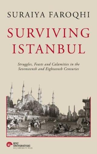 Surviving Istanbul - Struggles Feasts and Calamities in the Seventeenth and Eighteenh Centuries - Suraiya Faroqhi - Koç Üniversitesi Yayınları
