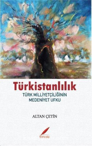 Türkistanlılık - Türk Milliyetçiliğinin Medeniyet Ufku Altan Çetin Kırmızılar
