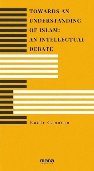 Towards an Understanding of Islam: An Intellectual Debate - Kadir Canatan - Mana Yayınları