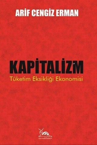 Kapitalizm: Tüketim Eksikliği Ekonomisi - Arif Cengiz Erman - Sarmal Kitabevi