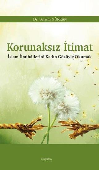 Korunaksız İtimat - İslam İlmihallerini Kadın Gözüyle Okumak - Senem Gürkan - Araştırma Yayıncılık