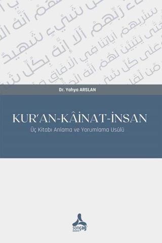 Kur'an - Kainat-İnsan - Üç Kitabı Anlama ve Yorumlama Usülü - Yahya Arslan - Sonçağ Yayınları