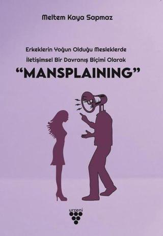 Mansplaining - Erkeklerin Yoğun Olduğu Mesleklerde İletişimsel Bir Davranış Biçimi Olarak - Meltem Kaya Sapmaz - Urzeni Yayıncılık