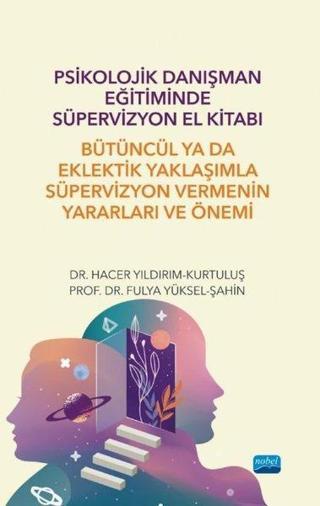 Psikolojik Danışman Eğitiminde Süpervizyon El Kitabı - Bütüncül ya da Eklektik Yaklaşımla Süpervizyo - Fulya Yüksel - Şahin - Nobel Akademik Yayıncılık