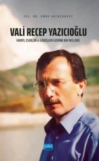 Vali Recep Yazıcıoğlu: Hayatı, Eserleri ve Görüşleri Üzerine Bir İnceleme - Emre Akcagündüz - Nobel Akademik Yayıncılık