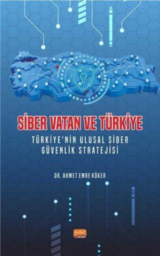 Siber Vatan ve Türkiye - Türkiye'nin Ulusal Siber Güvenlik Stratejisi - Ahmet Emre Köker - Nobel Bilimsel Eserler