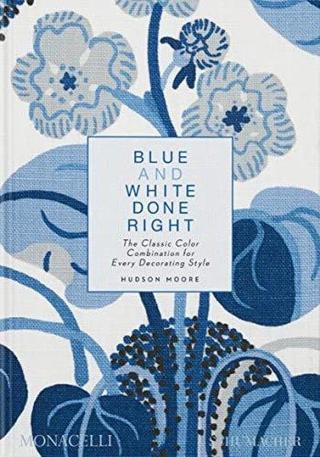 Blue and White Done Right : The Classic Color Combination for Every Decorating Style - Hudson Moore - Monacelli Press