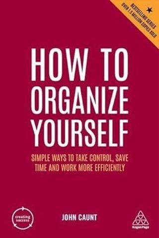 How to Organize Yourself : Simple Ways to Take Control Save Time and Work More Efficiently