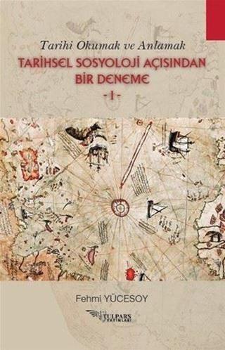 Tarihsel Sosyoloji Açısından Bir Deneme 1 - Tarihi Okumak ve Anlamak - Fehmi Yücesoy - Tulpars Yayınları