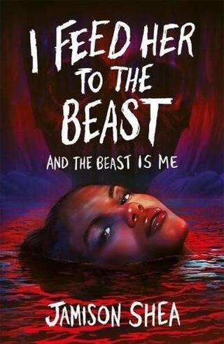 I Feed Her to the Beast the Beast Is Me - Jamison Shea - Hot Key Books