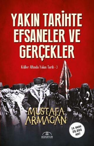 Yakın Tarihte Efsaneler ve Gerçekler - Küller Altında Yakın Tarih 3 - Mustafa Armağan - Hümayun Yayınları