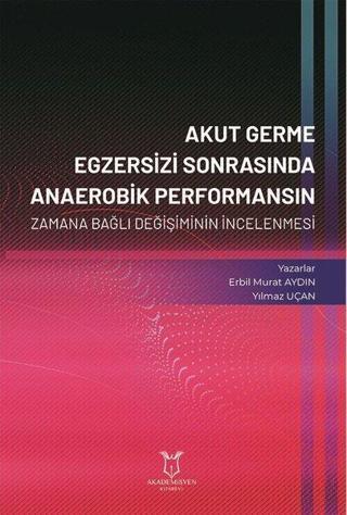 Akut Germe Egzersizi Sonrasında Anaerobik Performansın Zamana Bağlı Değişiminin İncelenmesi - Erbil Murat Aydın - Akademisyen Kitabevi