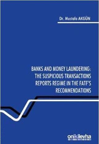 Banks and Money Laundering: The Suspicious Transactions Reports Regime in the FATF's Recommendations - Mustafa Akgün - On İki Levha Yayıncılık