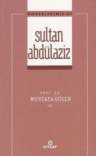 Sultan Abdülaziz - Önderlerimiz 47 - Mustafa Güler - Ensar Neşriyat