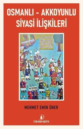 Osmanlı - Akkoyunlu Siyasi İlişkileri - Mehmet Emin Üner - İskenderiye Yayınları