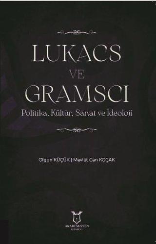 LUKACS VE GRAMSCI: Politika Kültür Sanat ve İdeoloji - Olgun Küçük - Akademisyen Kitabevi